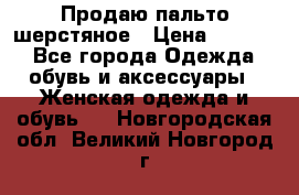 Продаю пальто шерстяное › Цена ­ 3 500 - Все города Одежда, обувь и аксессуары » Женская одежда и обувь   . Новгородская обл.,Великий Новгород г.